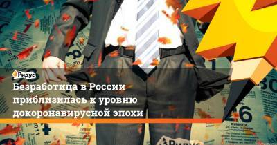 Безработица в России приблизилась к уровню докоронавирусной эпохи