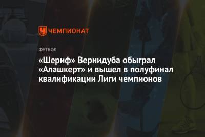 «Шериф» Вернидуба обыграл «Алашкерт» и вышел в полуфинал квалификации Лиги чемпионов