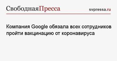 Сундар Пичаи - Компания Google обязала всех сотрудников пройти вакцинацию от коронавируса - svpressa.ru - США - Украина - Турция - Куба