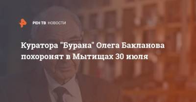 Куратора "Бурана" Олега Бакланова похоронят в Мытищах 30 июля