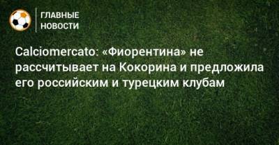 Calciomercato: «Фиорентина» не рассчитывает на Кокорина и предложила его российским и турецким клубам