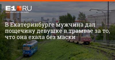 В Екатеринбурге мужчина дал пощечину девушке в трамвае за то, что она ехала без маски