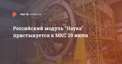 Российский модуль "Наука" пристыкуется к МКС 29 июля