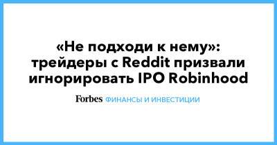 «Не подходи к нему»: трейдеры с Reddit призвали игнорировать IPO Robinhood