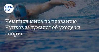 Чемпион мира по плаванию Чупков задумался об уходе из спорта
