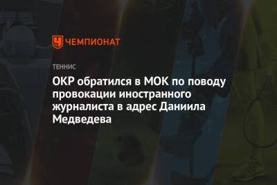 ОКР обратился в МОК по поводу провокации иностранного журналиста в адрес Даниила Медведева на ОИ-2021