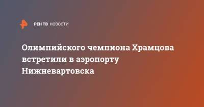 Олимпийского чемпиона Храмцова встретили в аэропорту Нижневартовска