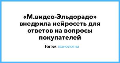 «М.видео-Эльдорадо» внедрила нейросеть для ответов на вопросы покупателей