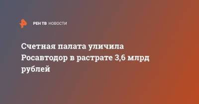 Счетная палата уличила Росавтодор в растрате 3,6 млрд рублей