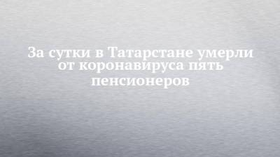 За сутки в Татарстане умерли от коронавируса пять пенсионеров