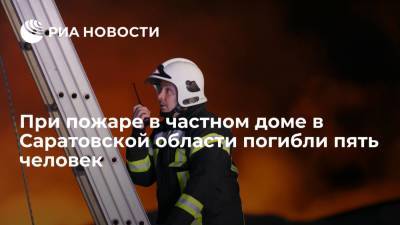 При пожаре в частном доме в Саратовской области погибло пять человек, трое из них дети