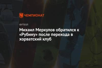 Михаил Меркулов обратился к «Рубину» после перехода в хорватский клуб