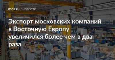 Экспорт московских компаний в Восточную Европу увеличился более чем в два раза