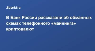 В Банк России рассказали об обманных схемах телефонного «майнинга» криптовалют