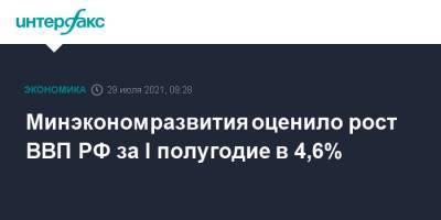 Минэкономразвития оценило рост ВВП РФ за I полугодие в 4,6%