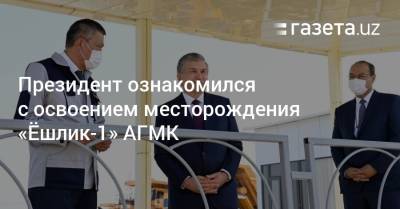 Президент ознакомился с освоением месторождения «Ёшлик-1» АГМК