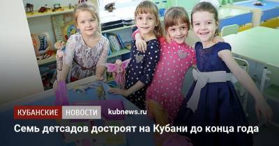 Семь детсадов достроят на Кубани до конца года