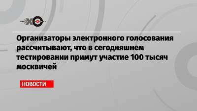 Организаторы электронного голосования рассчитывают, что в сегодняшнем тестировании примут участие 100 тысяч москвичей