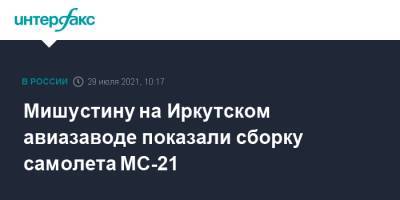 Мишустину на Иркутском авиазаводе показали сборку самолета МС-21