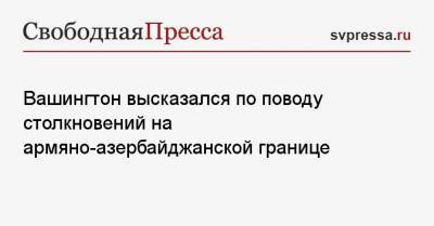 Вашингтон высказался по поводу столкновений на армяно-азербайджанской границе