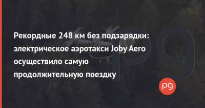 Рекордные 248 км без подзарядки: электрическое аэротакси Joby Aero осуществило самую продолжительную поездку