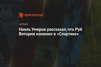 Наиль Умяров рассказал, что Руй Витория изменил в «Спартаке»