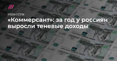 «Коммерсант»: за год у россиян выросли теневые доходы