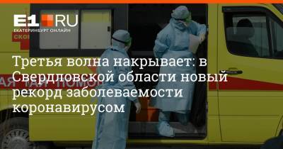 Третья волна накрывает: в Свердловской области новый рекорд заболеваемости коронавирусом