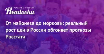 От майонеза до моркови: реальный рост цен в России обгоняет прогнозы Росстата
