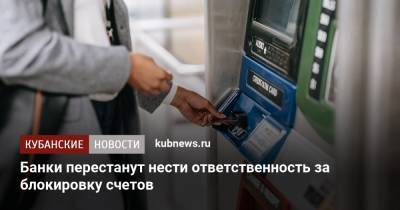 Банки перестанут нести ответственность за блокировку счетов