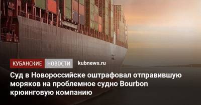 Суд в Новороссийске оштрафовал отправившую моряков на проблемное судно Bourbon крюинговую компанию