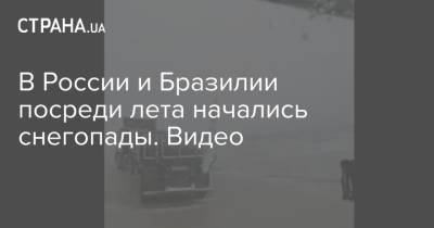 В России и Бразилии посреди лета начались снегопады. Видео