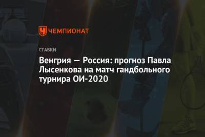 Венгрия — Россия: прогноз Павла Лысенкова на матч гандбольного турнира ОИ-2020