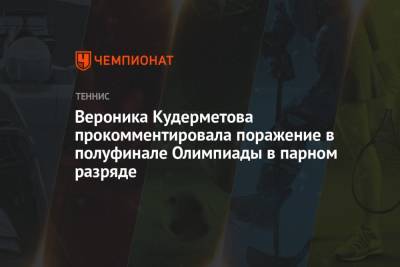 Вероника Кудерметова прокомментировала поражение в полуфинале Олимпиады-2021 в парном разряде