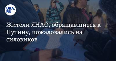 Жители ЯНАО, обращавшиеся к Путину, пожаловались на силовиков