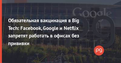 Обязательная вакцинация в Big Tech: Facebook, Google и Netflix запретят работать в офисах без прививки - thepage.ua - США - Украина - шт. Калифорния