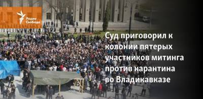 Суд приговорил к колонии участников митинга против режима самоизоляции во Владикавказе