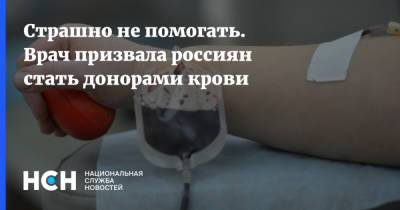 Страшно не помогать. Врач призвала россиян стать донорами крови - nsn.fm
