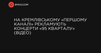 На кремлівському «Першому каналі» рекламують концерти «95 кварталу» (відео)