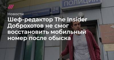 Шеф-редактор The Insider Доброхотов не смог восстановить мобильный номер после обыска