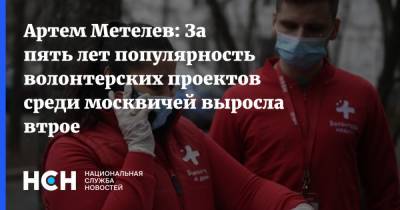 Артем Метелев: За пять лет популярность волонтерских проектов среди москвичей выросла втрое
