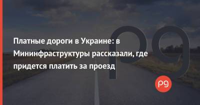 Платные дороги в Украине: в Мининфраструктуры рассказали, где придется платить за проезд