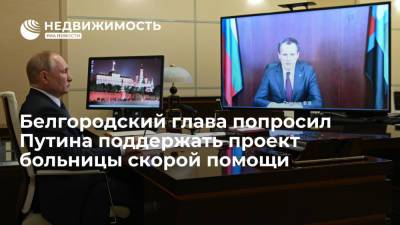 Белгородский глава попросил Путина поддержать проект больницы скорой помощи