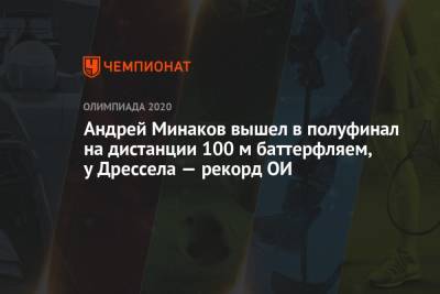Андрей Минаков вышел в полуфинал ОИ-2021 на дистанции 100 м баттерфлем, у Дрессела — рекорд ОИ