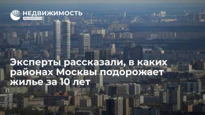 Эксперты рассказали, в каких районах Москвы подорожает жилье за 10 лет