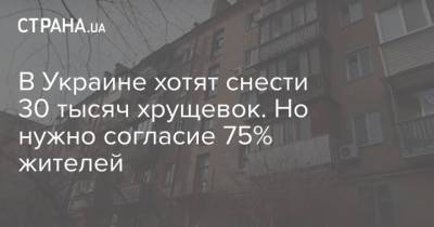 В Украине хотят снести 30 тысяч хрущевок. Но нужно согласие 75% жителей - strana.ua - Украина - Киев