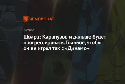 Шварц: Карапузов и дальше будет прогрессировать. Главное, чтобы он не играл так с «Динамо»