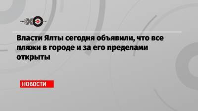 Власти Ялты сегодня объявили, что все пляжи в городе и за его пределами открыты