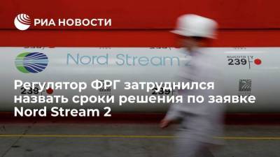 Регулятор ФРГ затруднился назвать сроки решения по сертификации Nord Stream 2 как оператора ГТС