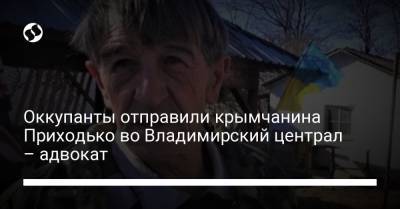 Оккупанты отправили крымчанина Приходько во Владимирский централ – адвокат